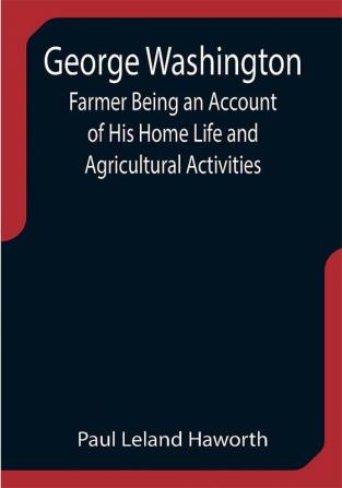 George Washington: Farmer Being an Account of His Home Life and Agricultural Activities