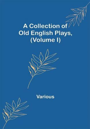 A Collection of Old English Plays (Volume I)