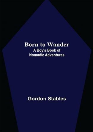 Born to Wander: A Boy's Book of Nomadic Adventures