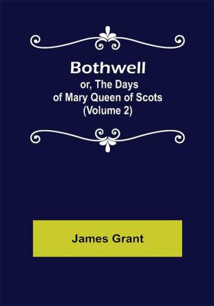 Bothwell; or The Days of Mary Queen of Scots (Volume 2)