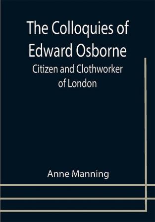 The Colloquies of Edward Osborne; Citizen and Clothworker of London