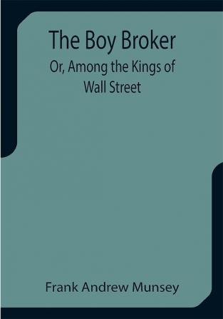 The Boy Broker; Or Among the Kings of Wall Street