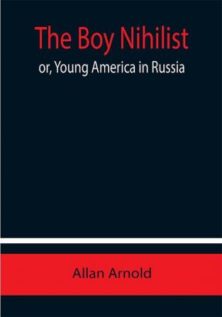 The Boy Nihilist; or Young America in Russia