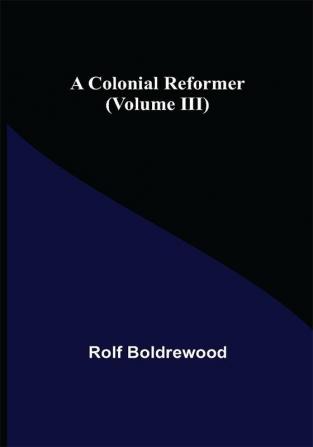 A Colonial Reformer (Volume III)