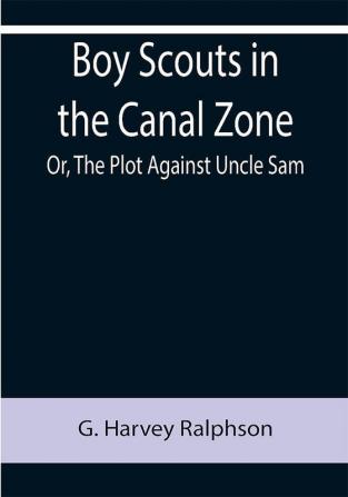 Boy Scouts in the Canal Zone; Or The Plot Against Uncle Sam