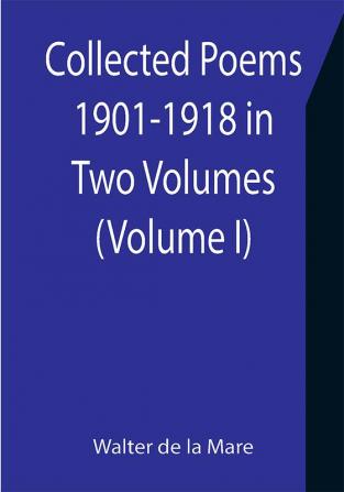 Collected Poems 1901-1918 in Two Volumes. (Volume I)