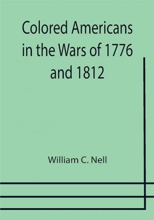 Colored Americans in the Wars of 1776 and 1812