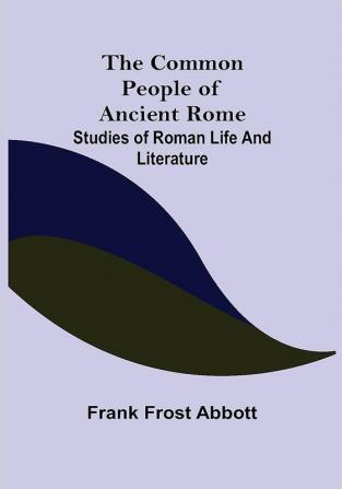 The Common People of Ancient Rome; Studies of Roman Life and Literature