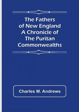 The Fathers of New England A Chronicle of the Puritan Commonwealths