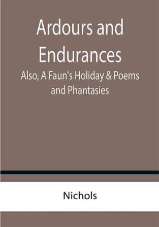 Ardours and Endurances; Also A Faun's Holiday & Poems and Phantasies