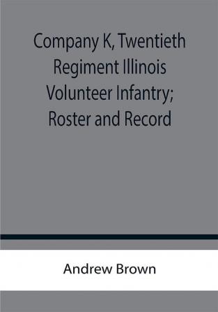 Company K Twentieth Regiment Illinois Volunteer Infantry; Roster and Record