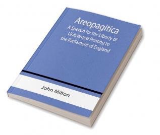 Areopagitica ; A Speech for the Liberty of Unlicensed Printing to the Parliament of England