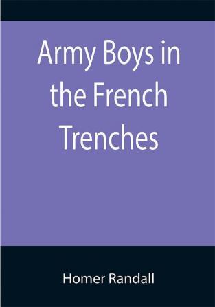 Army Boys in the French Trenches; Or Hand to Hand Fighting with the Enemy