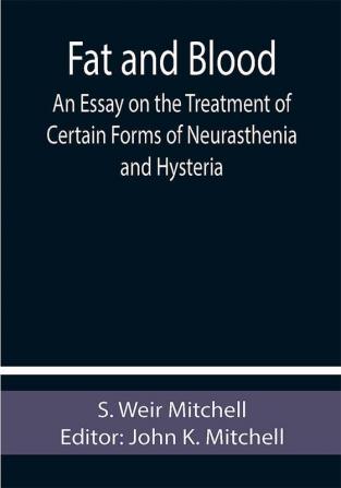 Fat and Blood An Essay on the Treatment of Certain Forms of Neurasthenia and Hysteria