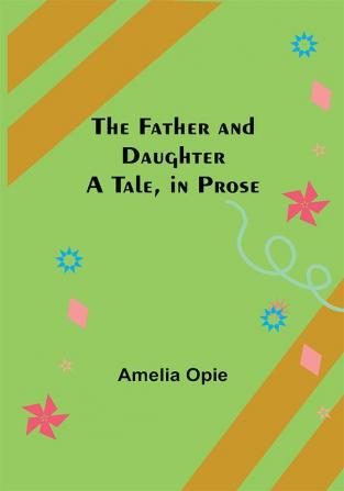 The Father and Daughter A Tale in Prose