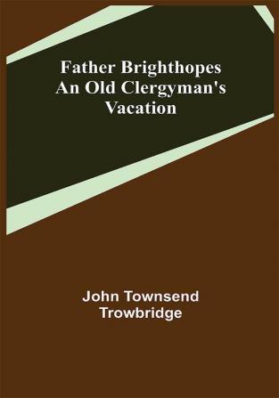 Father Brighthopes An Old Clergyman's Vacation