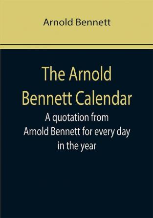 The Arnold Bennett Calendar; A quotation from Arnold Bennett for every day in the year