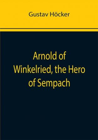 Arnold of Winkelried the Hero of Sempach