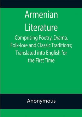 Armenian Literature; Comprising Poetry Drama Folk-lore and Classic Traditions; Translated into English for the First Time