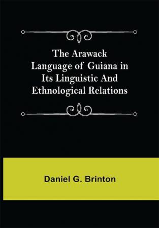 The Arawack Language of Guiana in its Linguistic and Ethnological Relations