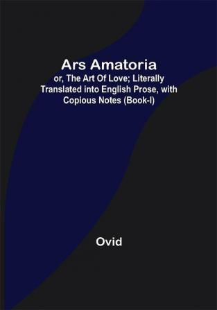 Ars Amatoria; or The Art Of Love; Literally Translated into English Prose with Copious Notes (Book-I)