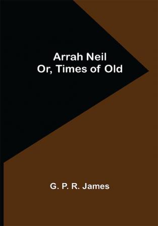 Arrah Neil; or Times of Old