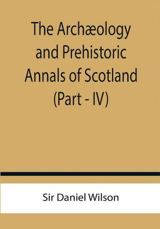 The Archæology and Prehistoric Annals of Scotland (Part - IV)