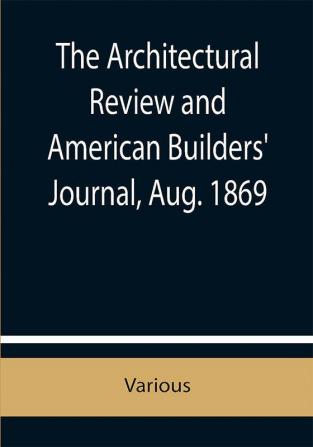 The Architectural Review and American Builders' Journal Aug. 1869