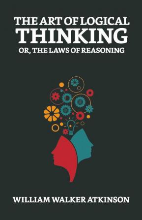 The Art of Logical Thinking; Or The Laws of Reasoning