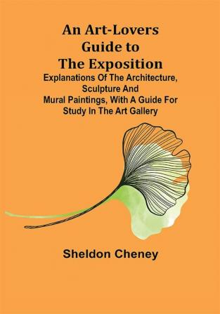 An Art-Lovers Guide to the Exposition; Explanations of the Architecture Sculpture and Mural Paintings With a Guide for Study in the Art Gallery