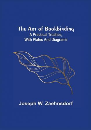 The Art of Bookbinding: A practical treatise with plates and diagrams