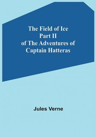 The Field of Ice Part II of the Adventures of Captain Hatteras