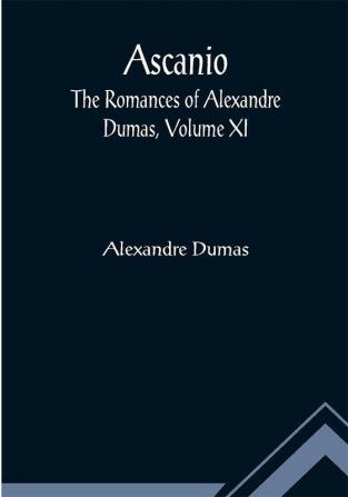 Ascanio; The romances of Alexandre Dumas Volume XI