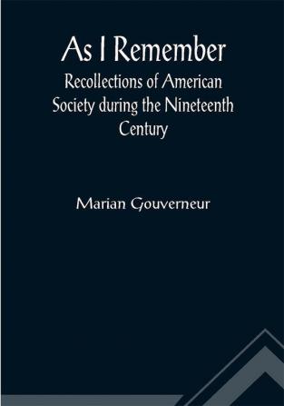 As I Remember ; Recollections of American Society during the Nineteenth Century