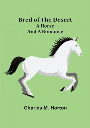 Bred of the Desert: A Horse and a Romance