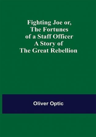 Fighting Joe Or The Fortunes of a Staff Officer. A Story of the Great Rebellion