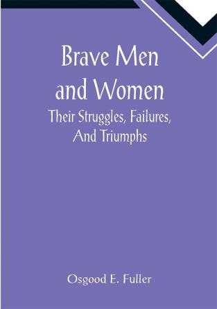 Brave Men and Women: Their Struggles Failures And Triumphs