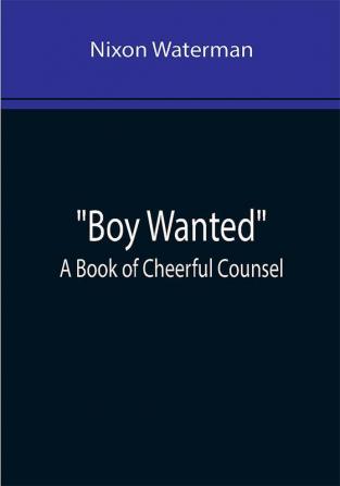 Boy Wanted: A Book of Cheerful Counsel