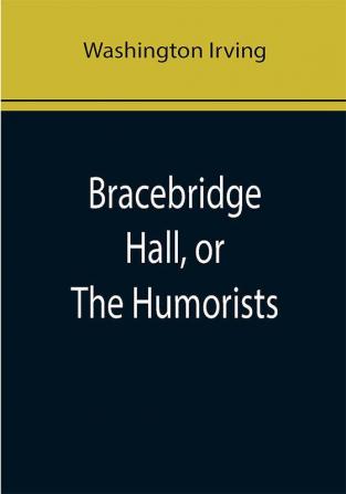 Bracebridge Hall or The Humorists