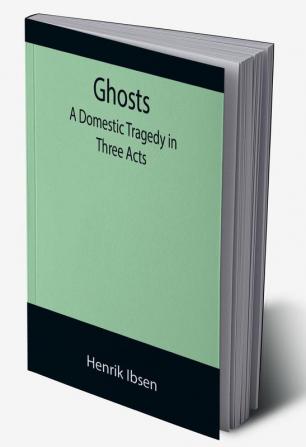 Ghosts: A Domestic Tragedy in Three Acts