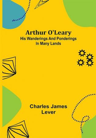 Arthur O'Leary: His Wanderings And Ponderings In Many Lands