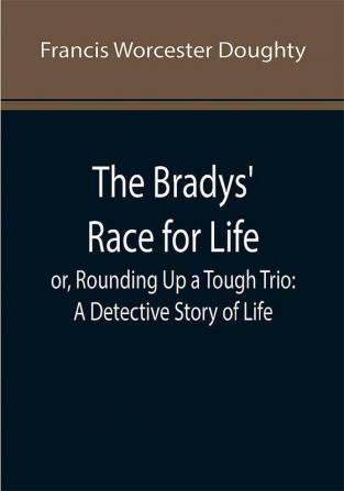 The Bradys' Race for Life; or Rounding Up a Tough Trio: A Detective Story of Life