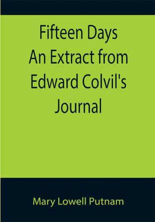 Fifteen Days An Extract from Edward Colvil's Journal