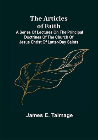 The Articles of Faith; A Series of Lectures on the Principal Doctrines of the Church of Jesus Christ of Latter-Day Saints