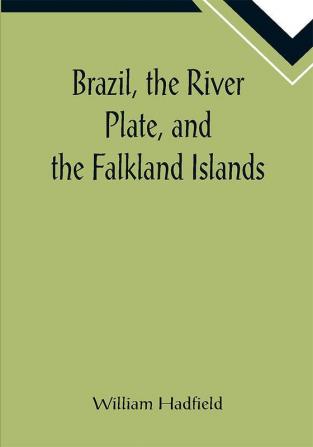 Brazil the River Plate and the Falkland Islands; With the Cape Horn route to Australia. Including notices of Lisbon Madeira the Canaries and Cape Verde.