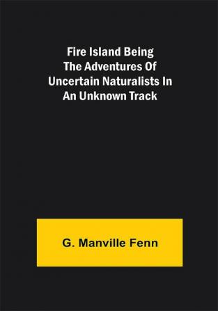 Fire Island Being the Adventures of Uncertain Naturalists in an Unknown Track