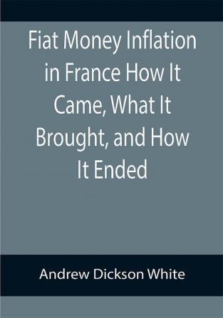 Fiat Money Inflation in France How It Came What It Brought and How It Ended