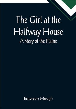 The Girl at the Halfway House; A Story of the Plains