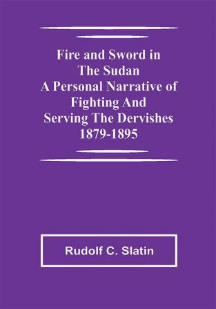 Fire and Sword in the Sudan A Personal Narrative of Fighting and Serving the Dervishes 1879-1895