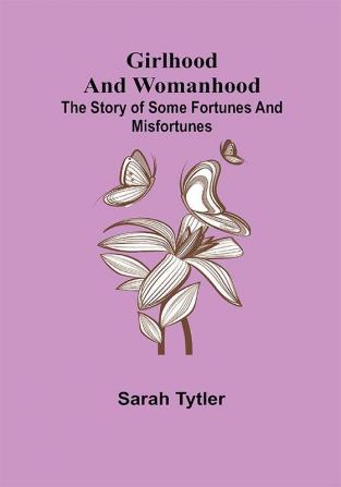 Girlhood and Womanhood; The Story of some Fortunes and Misfortunes